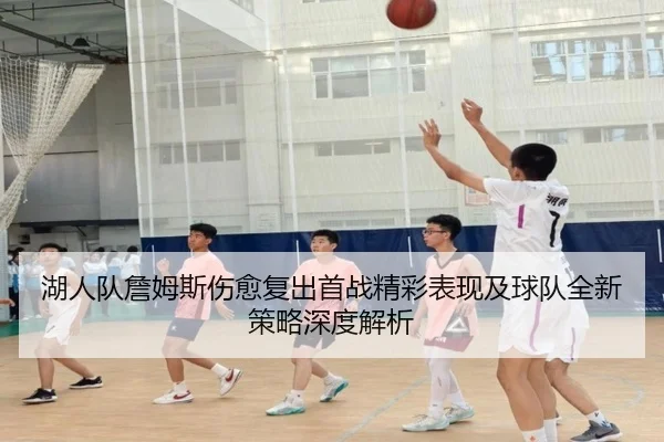 湖人队詹姆斯伤愈复出首战精彩表现及球队全新策略深度解析（LD SPORTS）